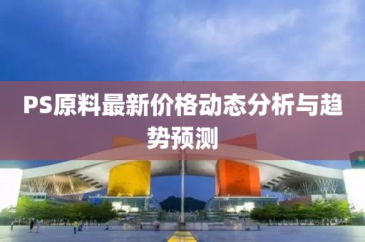 PS原料最新价格动态分析与趋势预测