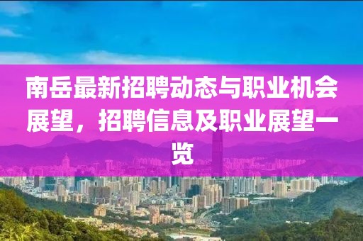 南岳最新招聘动态与职业机会展望，招聘信息及职业展望一览