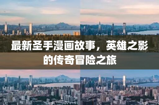 最新圣手漫画故事，英雄之影的传奇冒险之旅