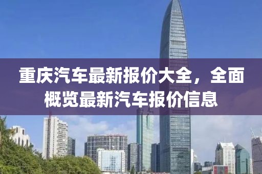 重庆汽车最新报价大全，全面概览最新汽车报价信息