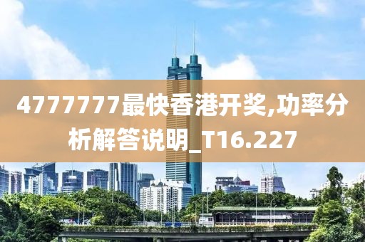 4777777最快香港开奖,功率分析解答说明_T16.227