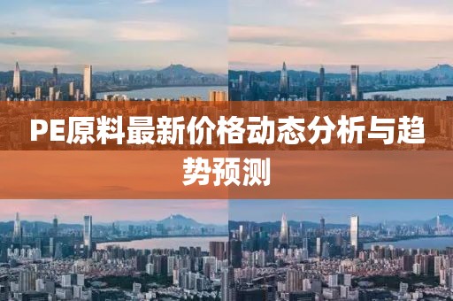 PE原料最新价格动态分析与趋势预测