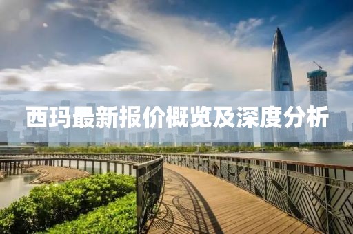 西玛最新报价概览及深度分析