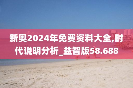 新奥2024年免费资料大全,时代说明分析_益智版58.688
