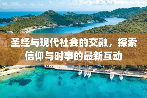 圣经与现代社会的交融，探索信仰与时事的最新互动