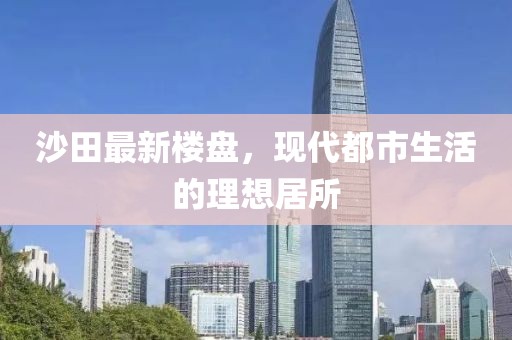 沙田最新楼盘，现代都市生活的理想居所