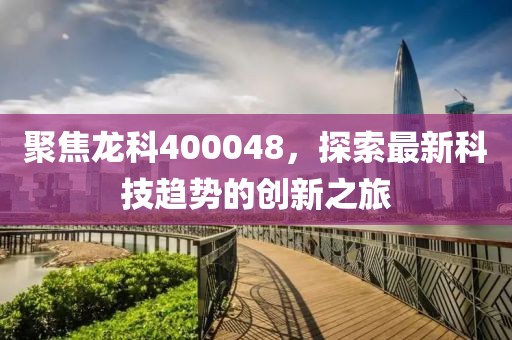 聚焦龙科400048，探索最新科技趋势的创新之旅