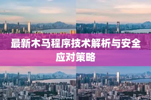 最新木马程序技术解析与安全应对策略