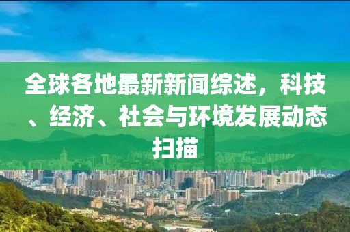 全球各地最新新闻综述，科技、经济、社会与环境发展动态扫描