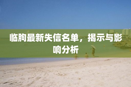 临朐最新失信名单，揭示与影响分析