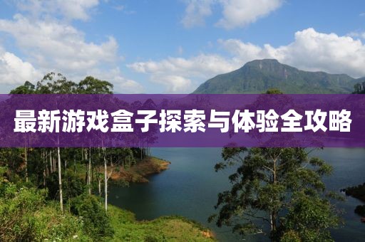 最新游戏盒子探索与体验全攻略