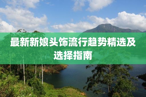 最新新娘头饰流行趋势精选及选择指南