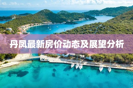 丹凤最新房价动态及展望分析