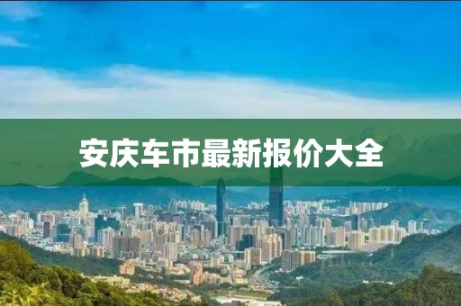 安庆车市最新报价大全