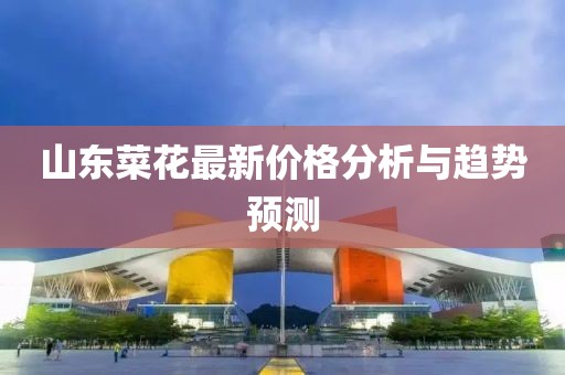 山东菜花最新价格分析与趋势预测