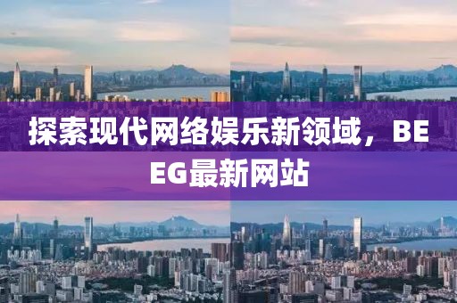 探索现代网络娱乐新领域，BEEG最新网站