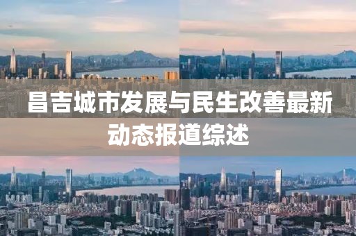 昌吉城市发展与民生改善最新动态报道综述