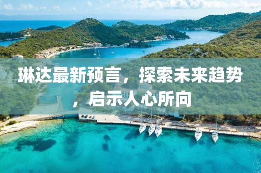 琳达最新预言，探索未来趋势，启示人心所向