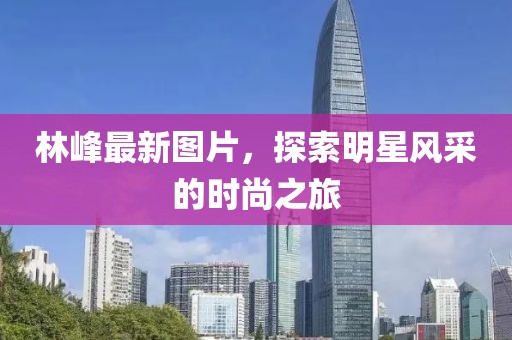 林峰最新图片，探索明星风采的时尚之旅