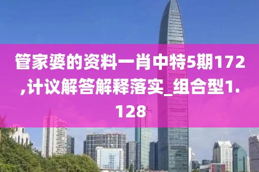 管家婆的资料一肖中特5期172,计议解答解释落实_组合型1.128