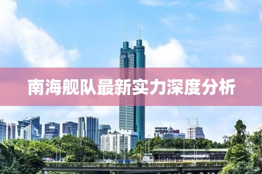 南海舰队最新实力深度分析