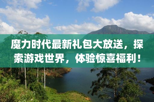 魔力时代最新礼包大放送，探索游戏世界，体验惊喜福利！