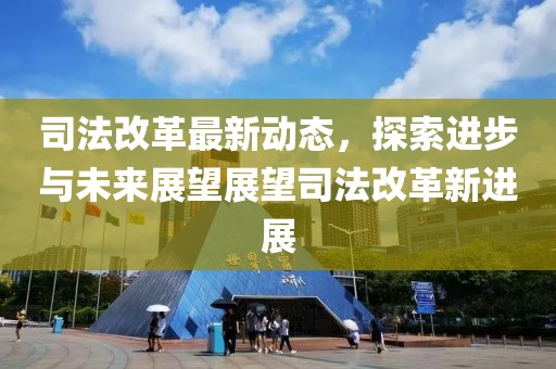 司法改革最新动态，探索进步与未来展望展望司法改革新进展