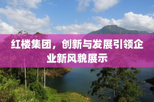 红楼集团，创新与发展引领企业新风貌展示