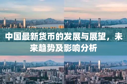 中国最新货币的发展与展望，未来趋势及影响分析