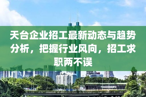 天台企业招工最新动态与趋势分析，把握行业风向，招工求职两不误