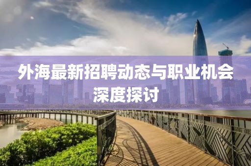 外海最新招聘动态与职业机会深度探讨