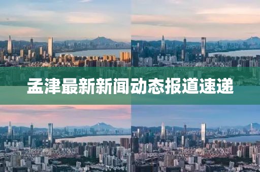 孟津最新新闻动态报道速递