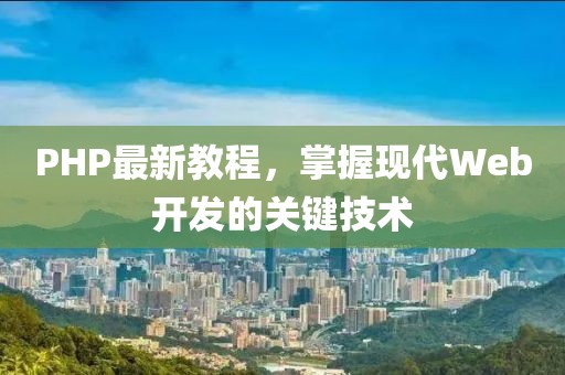 PHP最新教程，掌握现代Web开发的关键技术