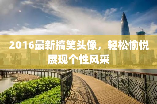 2016最新搞笑头像，轻松愉悦展现个性风采