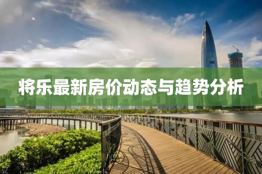 将乐最新房价动态与趋势分析