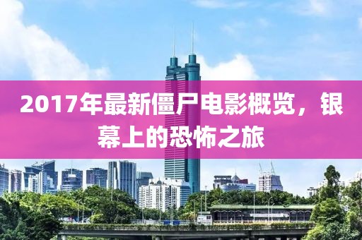 2017年最新僵尸电影概览，银幕上的恐怖之旅
