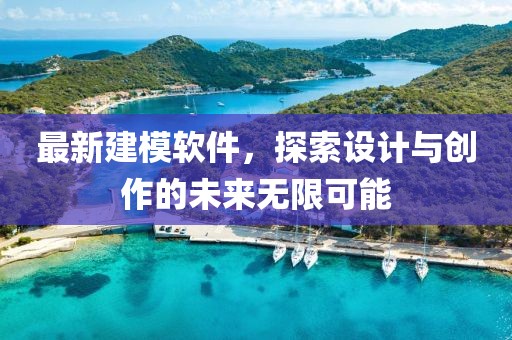 最新建模软件，探索设计与创作的未来无限可能