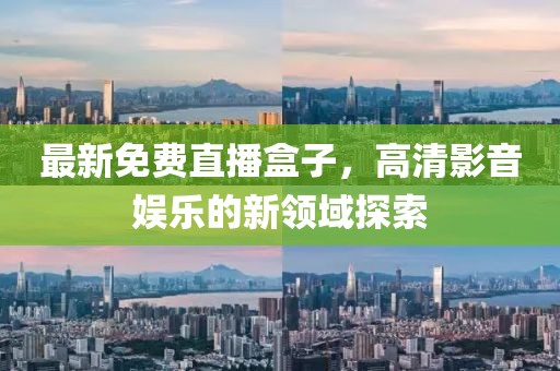 最新免费直播盒子，高清影音娱乐的新领域探索
