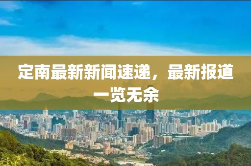 定南最新新闻速递，最新报道一览无余