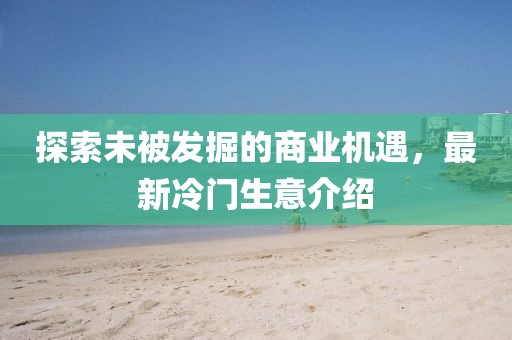 探索未被发掘的商业机遇，最新冷门生意介绍