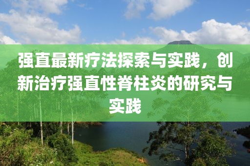 强直最新疗法探索与实践，创新治疗强直性脊柱炎的研究与实践