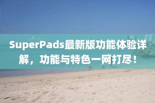 SuperPads最新版功能体验详解，功能与特色一网打尽！
