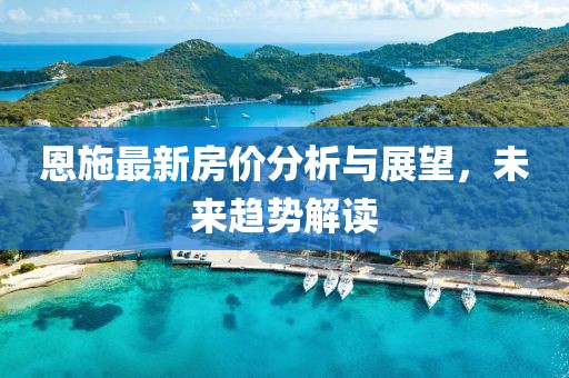 恩施最新房价分析与展望，未来趋势解读