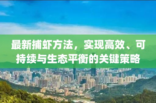 最新捕虾方法，实现高效、可持续与生态平衡的关键策略