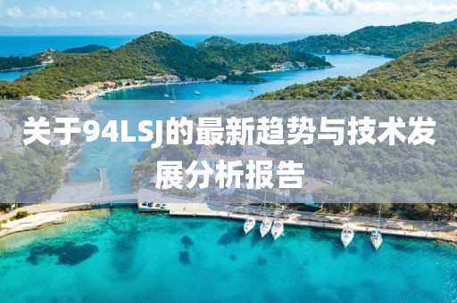 关于94LSJ的最新趋势与技术发展分析报告
