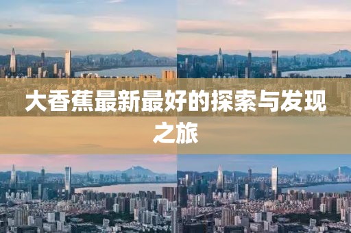 大香蕉最新最好的探索与发现之旅