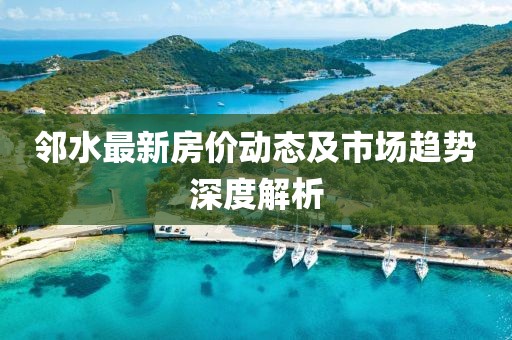 邻水最新房价动态及市场趋势深度解析
