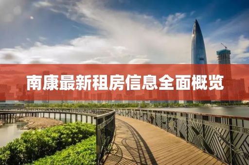 南康最新租房信息全面概览