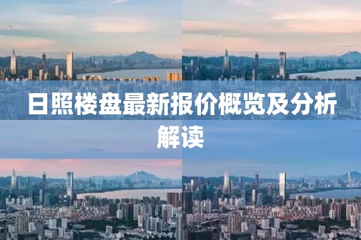 日照楼盘最新报价概览及分析解读