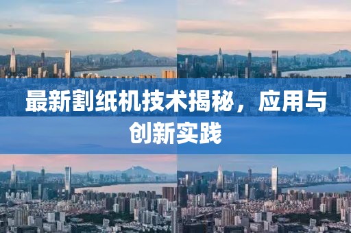 最新割纸机技术揭秘，应用与创新实践
